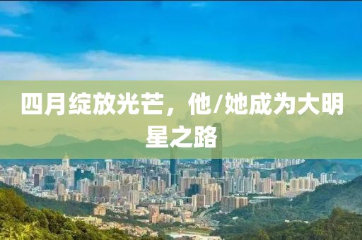 四月绽放光芒，他/她成为大明星之路