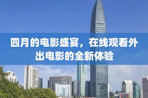 四月的电影盛宴，在线观看外出电影的全新体验