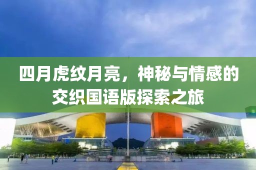 四月虎纹月亮，神秘与情感的交织国语版探索之旅