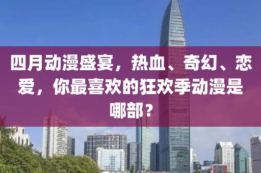 四月动漫盛宴，热血、奇幻、恋爱，你最喜欢的狂欢季动漫是哪部？