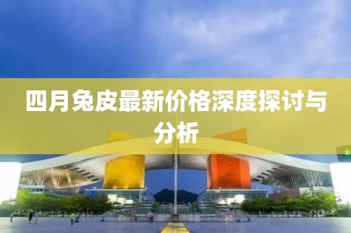 四月兔皮最新价格深度探讨与分析
