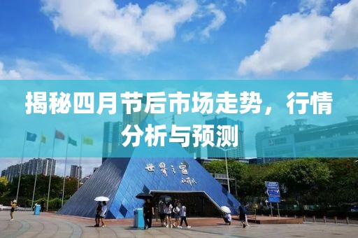 揭秘四月节后市场走势，行情分析与预测
