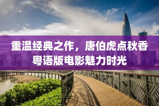重温经典之作，唐伯虎点秋香粤语版电影魅力时光
