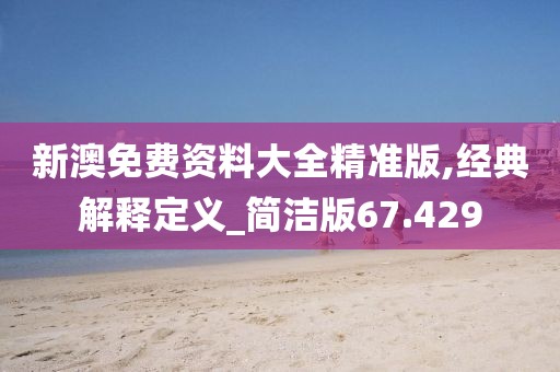 新澳免费资料大全精准版,经典解释定义_简洁版67.429