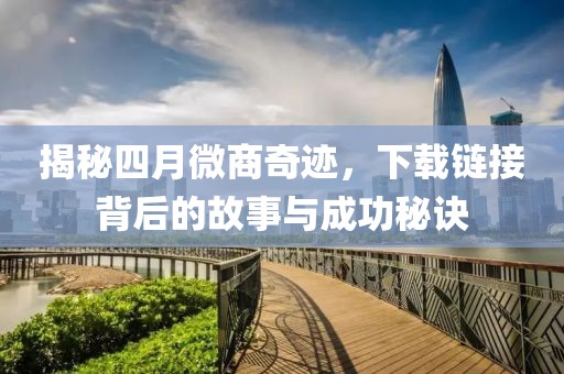 揭秘四月微商奇迹，下载链接背后的故事与成功秘诀