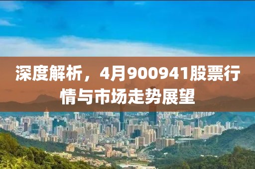 深度解析，4月900941股票行情与市场走势展望