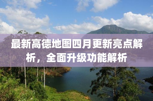 最新高德地图四月更新亮点解析，全面升级功能解析