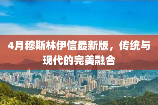 4月穆斯林伊信最新版，传统与现代的完美融合