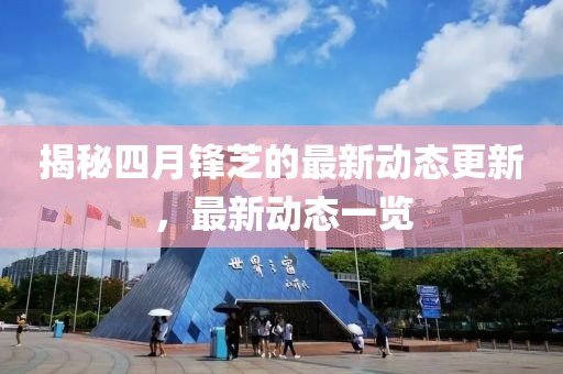 揭秘四月锋芝的最新动态更新，最新动态一览