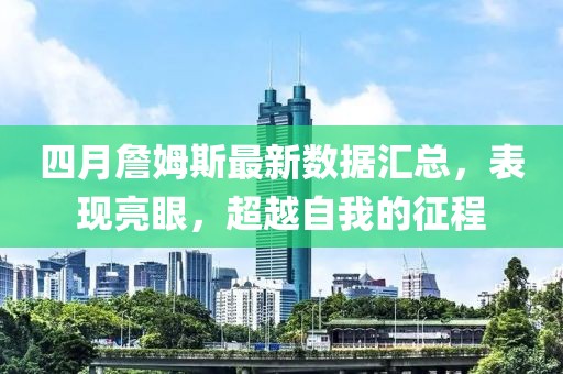 四月詹姆斯最新数据汇总，表现亮眼，超越自我的征程