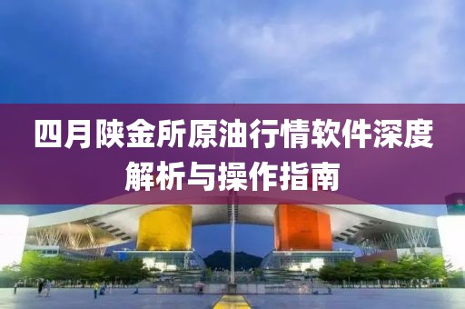 四月陕金所原油行情软件深度解析与操作指南