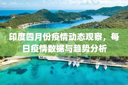 印度四月份疫情动态观察，每日疫情数据与趋势分析