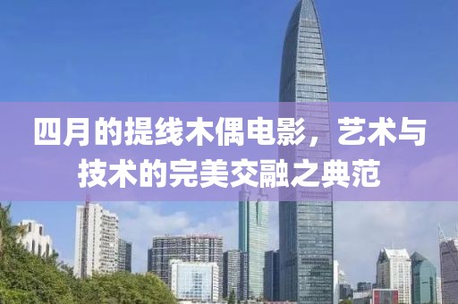 四月的提线木偶电影，艺术与技术的完美交融之典范