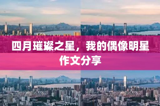 四月璀璨之星，我的偶像明星作文分享