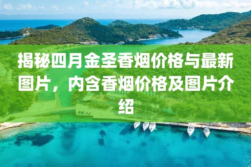 揭秘四月金圣香烟价格与最新图片，内含香烟价格及图片介绍