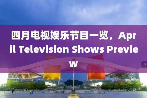 四月电视娱乐节目一览，April Television Shows Preview