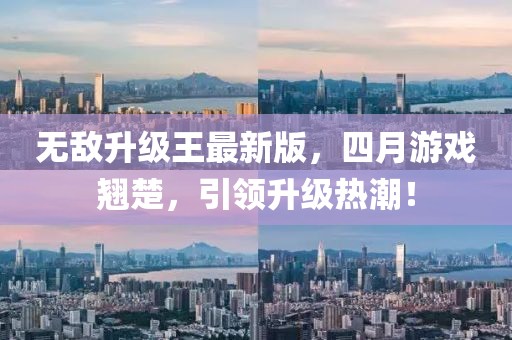 无敌升级王最新版，四月游戏翘楚，引领升级热潮！