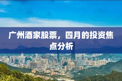 广州酒家股票，四月的投资焦点分析