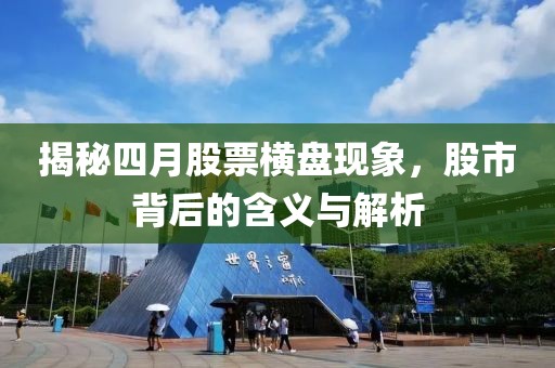 揭秘四月股票横盘现象，股市背后的含义与解析