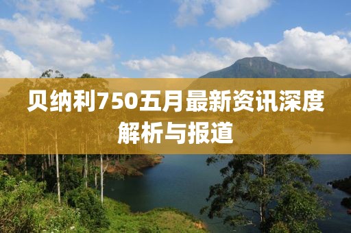 贝纳利750五月最新资讯深度解析与报道