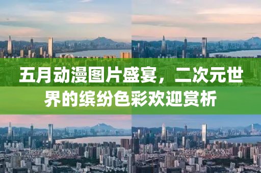 五月动漫图片盛宴，二次元世界的缤纷色彩欢迎赏析