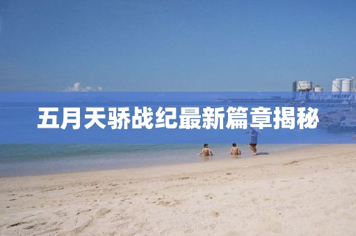 五月天骄战纪最新篇章揭秘