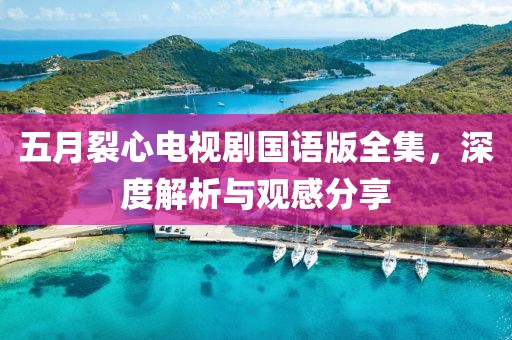 五月裂心电视剧国语版全集，深度解析与观感分享