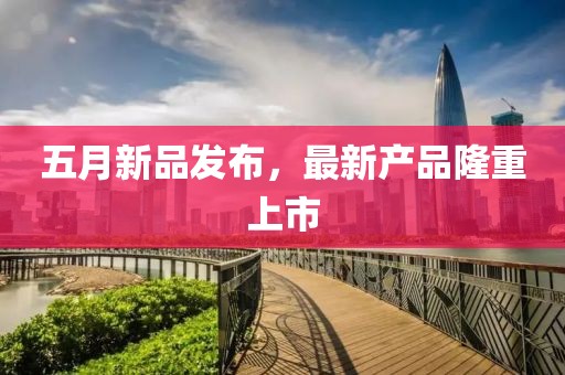 五月新品发布，最新产品隆重上市