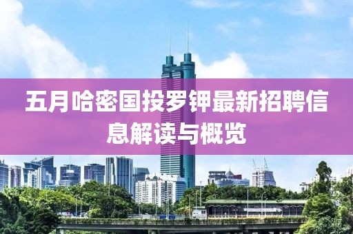 五月哈密国投罗钾最新招聘信息解读与概览