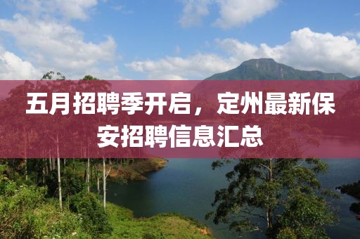 五月招聘季开启，定州最新保安招聘信息汇总