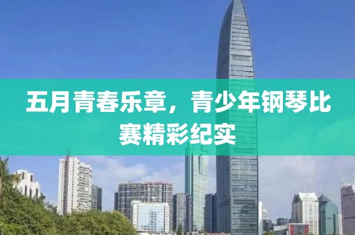 五月青春乐章，青少年钢琴比赛精彩纪实
