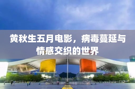黄秋生五月电影，病毒蔓延与情感交织的世界
