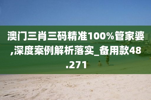 澳门三肖三码精准100%管家婆,深度案例解析落实_备用款48.271