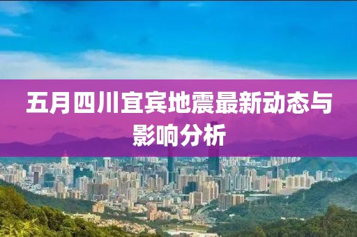 五月四川宜宾地震最新动态与影响分析