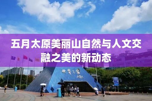 五月太原美丽山自然与人文交融之美的新动态