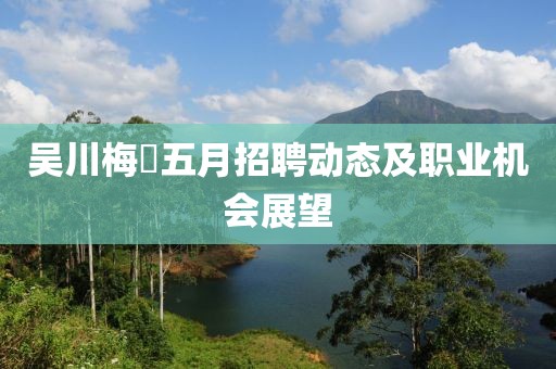 吴川梅菉五月招聘动态及职业机会展望