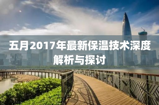 五月2017年最新保温技术深度解析与探讨