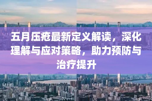 五月压疮最新定义解读，深化理解与应对策略，助力预防与治疗提升