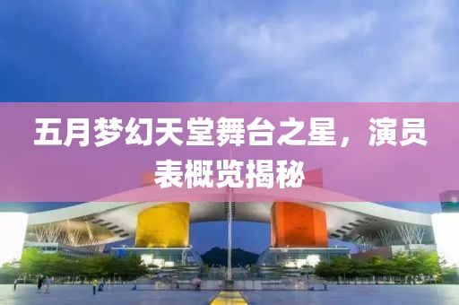 五月梦幻天堂舞台之星，演员表概览揭秘