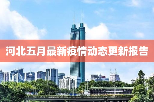 河北五月最新疫情动态更新报告