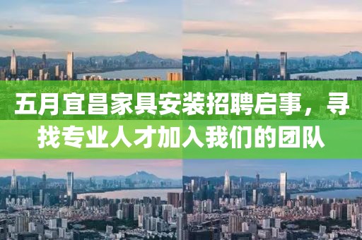 五月宜昌家具安装招聘启事，寻找专业人才加入我们的团队