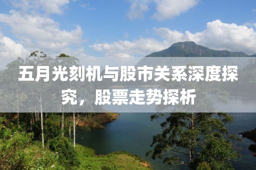 五月光刻机与股市关系深度探究，股票走势探析