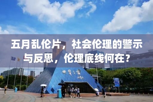 五月乱伦片，社会伦理的警示与反思，伦理底线何在？
