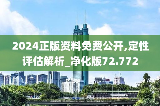 2024正版资料免费公开,定性评估解析_净化版72.772