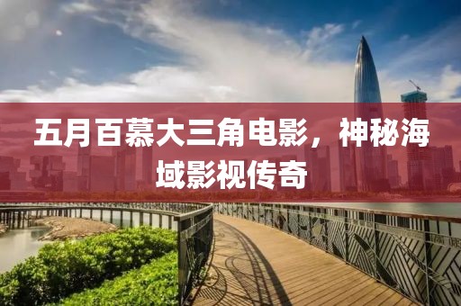五月百慕大三角电影，神秘海域影视传奇