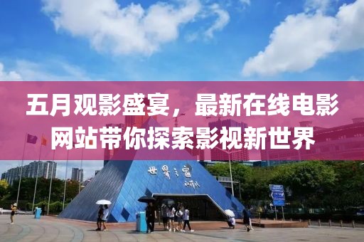 五月观影盛宴，最新在线电影网站带你探索影视新世界