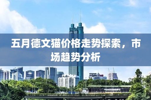 五月德文猫价格走势探索，市场趋势分析