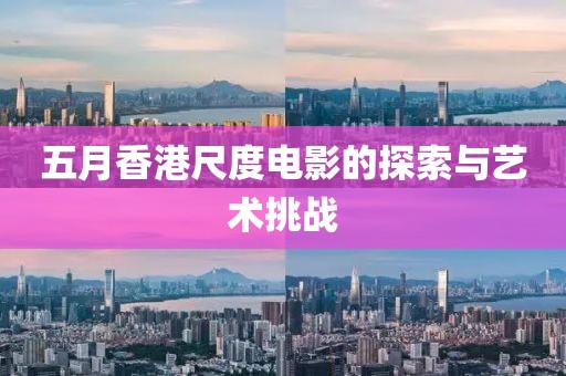 五月香港尺度电影的探索与艺术挑战