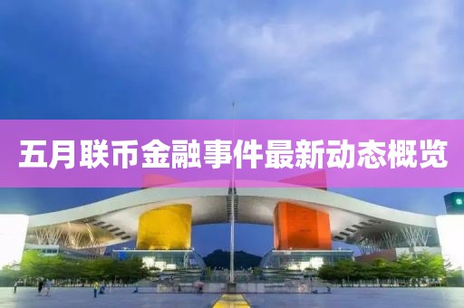 五月联币金融事件最新动态概览