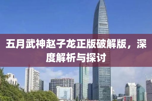 五月武神赵子龙正版破解版，深度解析与探讨
